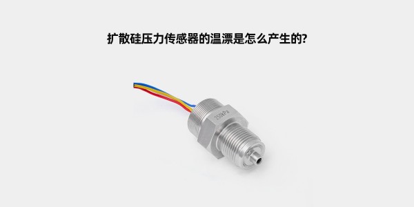 擴散硅壓力傳感器的溫漂是怎么產(chǎn)生的？
