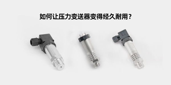 如何讓壓力變送器變得經(jīng)久耐用？