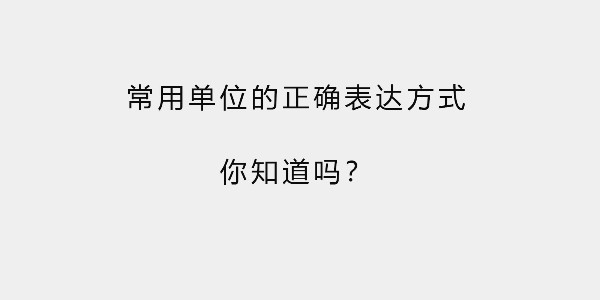 常用單位的正確表達(dá)方式，你知道嗎？
