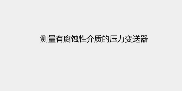測量有腐蝕性介質(zhì)的壓力變送器